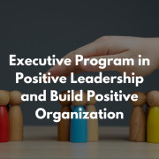 Executive Program in Positive Leadership and Build Positive Organization